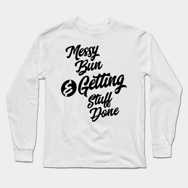 Messy Bun & Getting Stuff Done Funny Slogans & Sayings Long Sleeve T-Shirt by cidolopez